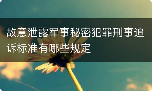 故意泄露军事秘密犯罪刑事追诉标准有哪些规定