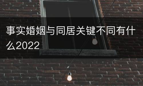 事实婚姻与同居关键不同有什么2022