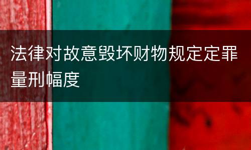 法律对故意毁坏财物规定定罪量刑幅度