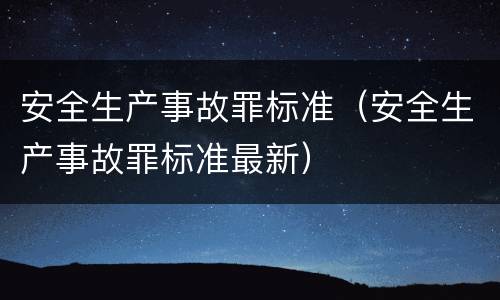 安全生产事故罪标准（安全生产事故罪标准最新）