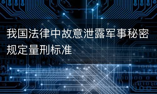 我国法律中故意泄露军事秘密规定量刑标准