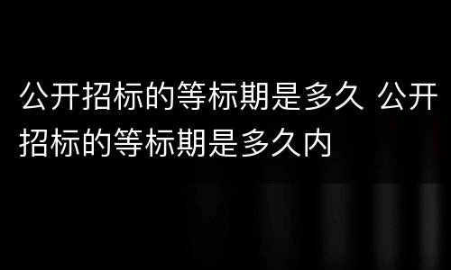 公开招标的等标期是多久 公开招标的等标期是多久内