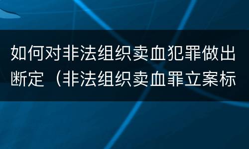 如何对非法组织卖血犯罪做出断定（非法组织卖血罪立案标准）
