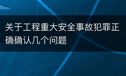 关于工程重大安全事故犯罪正确确认几个问题