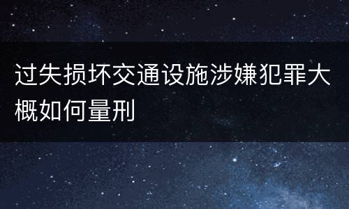 过失损坏交通设施涉嫌犯罪大概如何量刑