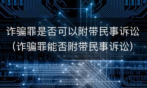 诈骗罪是否可以附带民事诉讼（诈骗罪能否附带民事诉讼）