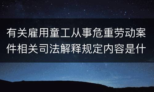有关雇用童工从事危重劳动案件相关司法解释规定内容是什么