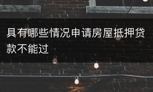 具有哪些情况申请房屋抵押贷款不能过
