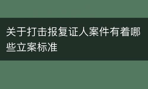 关于打击报复证人案件有着哪些立案标准