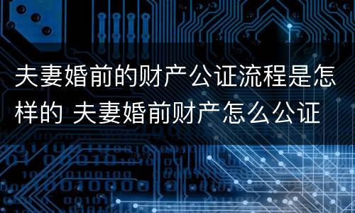 夫妻婚前的财产公证流程是怎样的 夫妻婚前财产怎么公证
