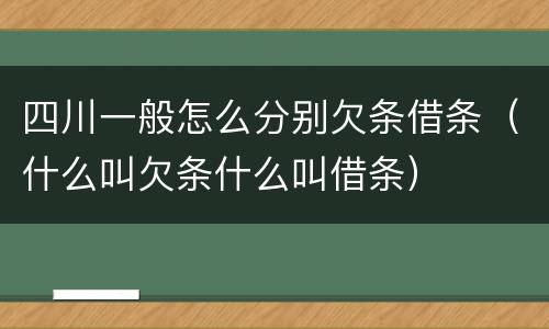 四川一般怎么分别欠条借条（什么叫欠条什么叫借条）
