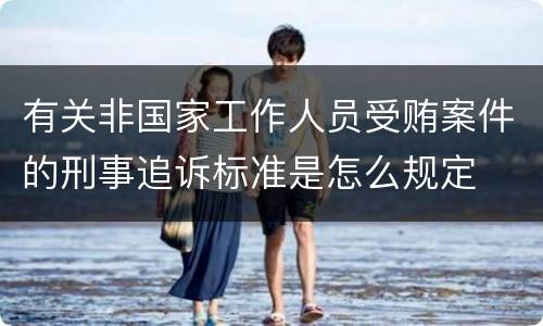 有关非国家工作人员受贿案件的刑事追诉标准是怎么规定