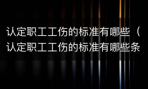 认定职工工伤的标准有哪些（认定职工工伤的标准有哪些条件）