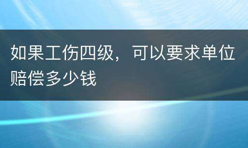 如果工伤四级，可以要求单位赔偿多少钱