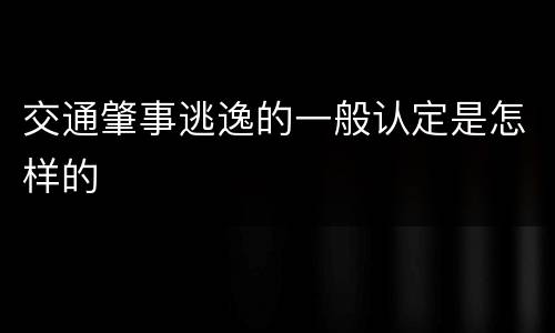 交通肇事逃逸的一般认定是怎样的