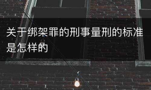 关于绑架罪的刑事量刑的标准是怎样的