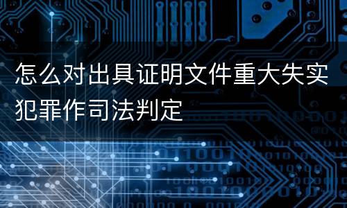 怎么对出具证明文件重大失实犯罪作司法判定