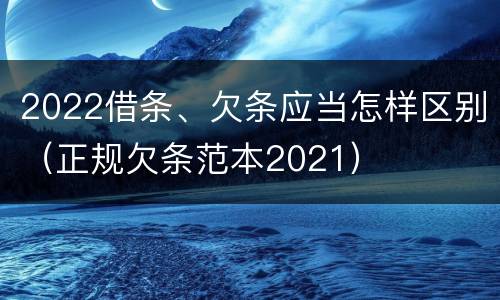 2022借条、欠条应当怎样区别（正规欠条范本2021）