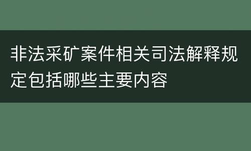 非法采矿案件相关司法解释规定包括哪些主要内容