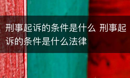 刑事起诉的条件是什么 刑事起诉的条件是什么法律