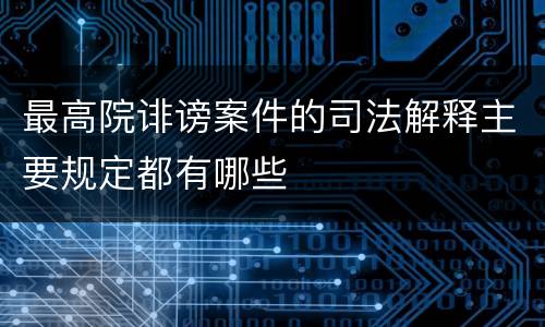 最高院诽谤案件的司法解释主要规定都有哪些