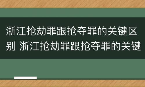 浙江抢劫罪跟抢夺罪的关键区别 浙江抢劫罪跟抢夺罪的关键区别是什么