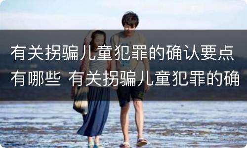 有关拐骗儿童犯罪的确认要点有哪些 有关拐骗儿童犯罪的确认要点有哪些内容