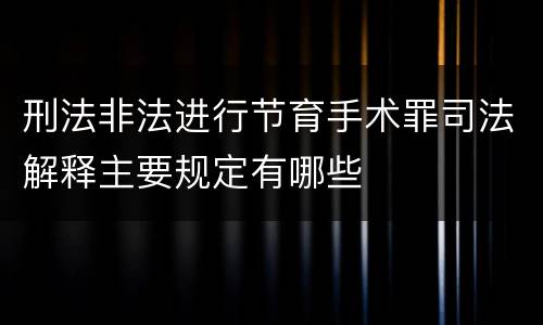 刑法非法进行节育手术罪司法解释主要规定有哪些