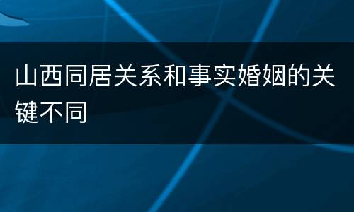 山西同居关系和事实婚姻的关键不同