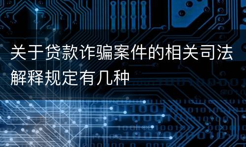 关于贷款诈骗案件的相关司法解释规定有几种