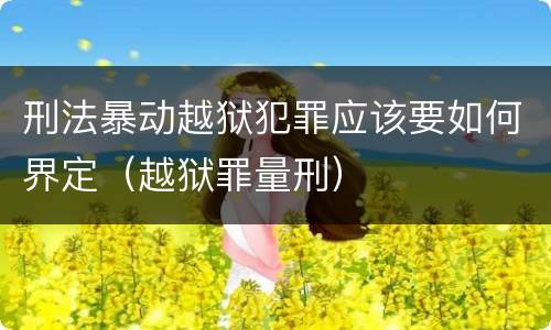 刑法暴动越狱犯罪应该要如何界定（越狱罪量刑）