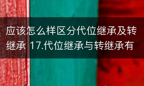 应该怎么样区分代位继承及转继承 17.代位继承与转继承有哪些区别?