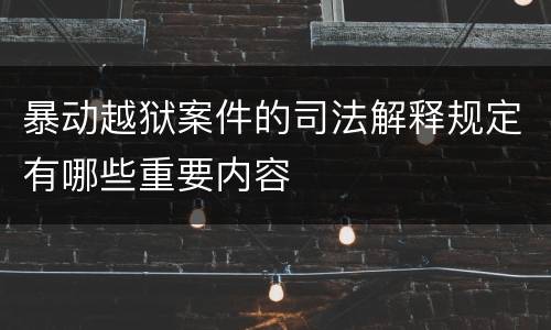 暴动越狱案件的司法解释规定有哪些重要内容