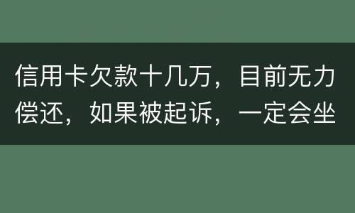 信用卡欠款十几万，目前无力偿还，如果被起诉，一定会坐牢吗