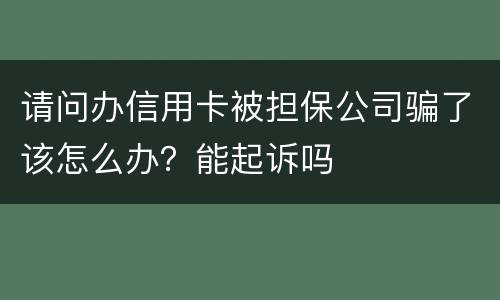 请问办信用卡被担保公司骗了该怎么办？能起诉吗