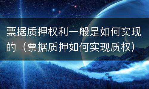 票据质押权利一般是如何实现的（票据质押如何实现质权）