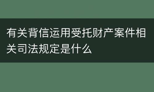 有关背信运用受托财产案件相关司法规定是什么