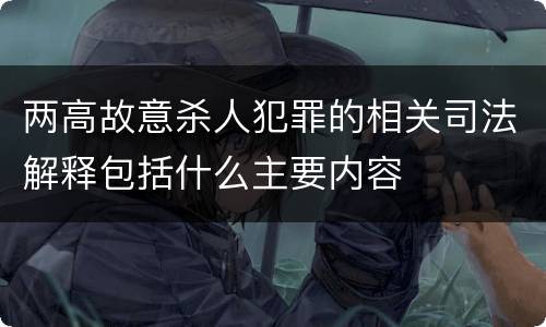两高故意杀人犯罪的相关司法解释包括什么主要内容