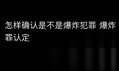 怎样确认是不是爆炸犯罪 爆炸罪认定