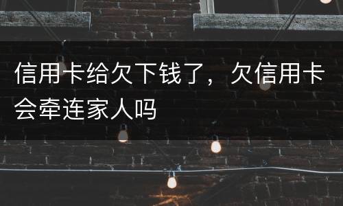 信用卡给欠下钱了，欠信用卡会牵连家人吗