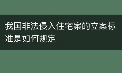 我国非法侵入住宅案的立案标准是如何规定