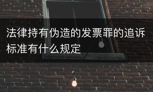 法律持有伪造的发票罪的追诉标准有什么规定