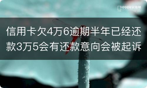 信用卡欠4万6逾期半年已经还款3万5会有还款意向会被起诉么
