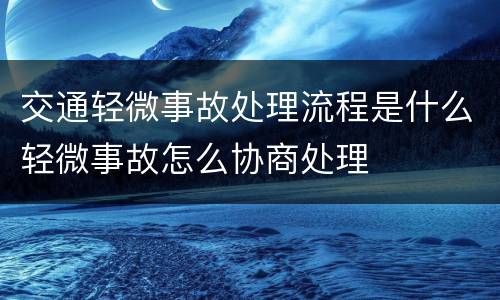 交通轻微事故处理流程是什么轻微事故怎么协商处理