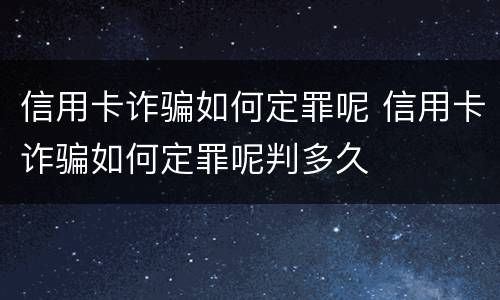 信用卡诈骗如何定罪呢 信用卡诈骗如何定罪呢判多久