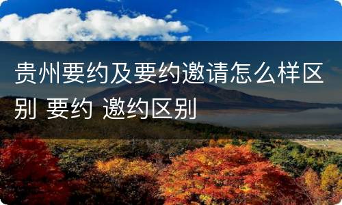 贵州要约及要约邀请怎么样区别 要约 邀约区别