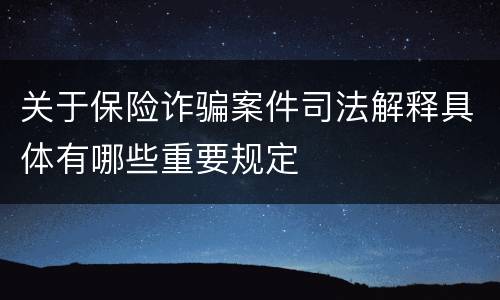 关于保险诈骗案件司法解释具体有哪些重要规定