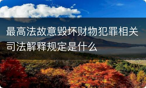 最高法故意毁坏财物犯罪相关司法解释规定是什么