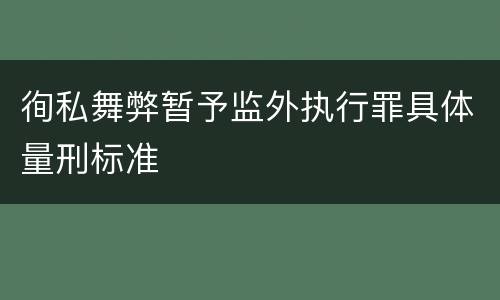 徇私舞弊暂予监外执行罪具体量刑标准