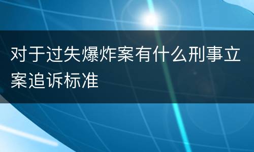 对于过失爆炸案有什么刑事立案追诉标准